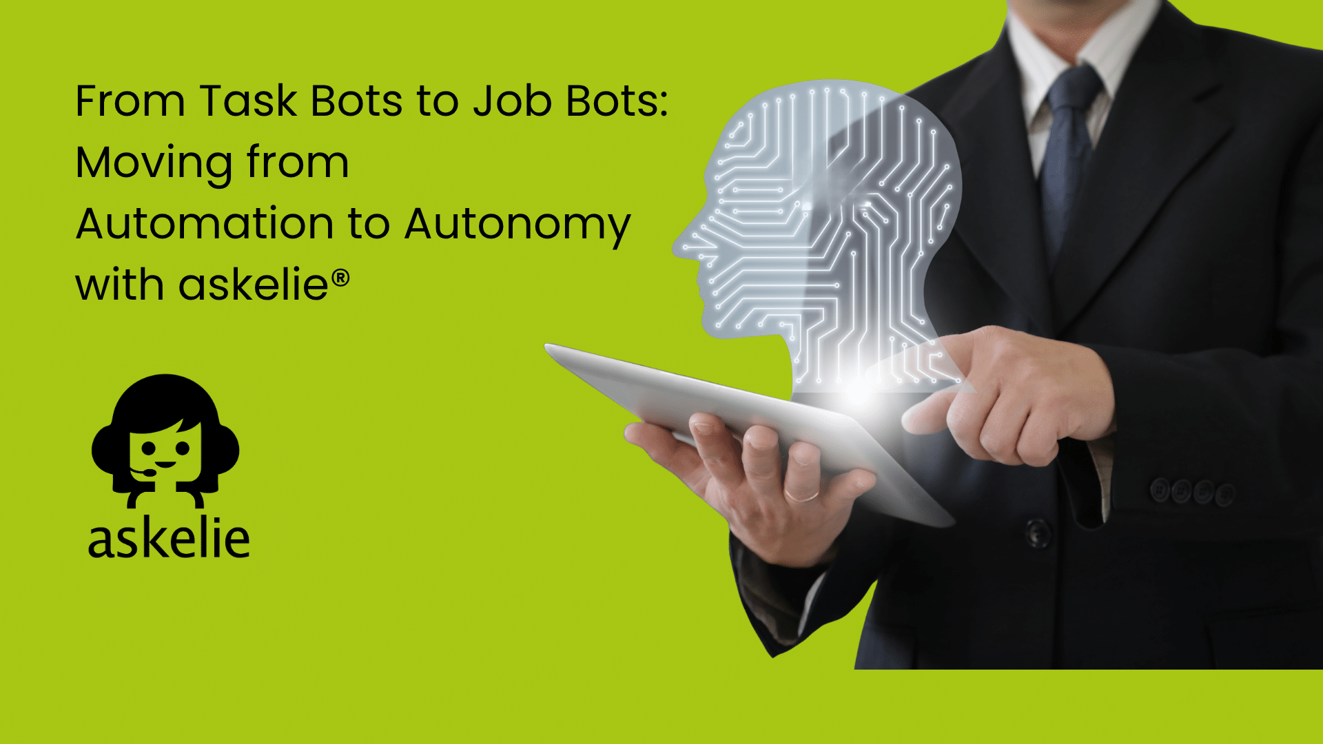 From Task Bots to Job Bots: Moving from Automation to Autonomy with askelie® 1 From Task Bots to Job Bots: Moving from Automation to Autonomy with askelie®